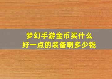 梦幻手游金币买什么好一点的装备啊多少钱