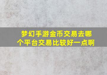 梦幻手游金币交易去哪个平台交易比较好一点啊