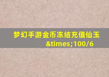 梦幻手游金币冻结充值仙玉×100/6