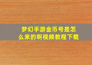 梦幻手游金币号是怎么来的啊视频教程下载