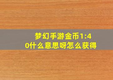 梦幻手游金币1:40什么意思呀怎么获得