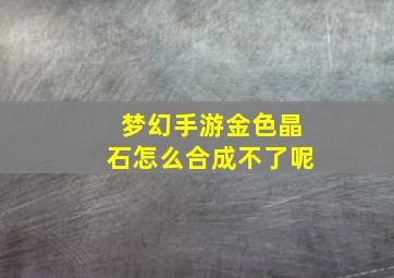 梦幻手游金色晶石怎么合成不了呢