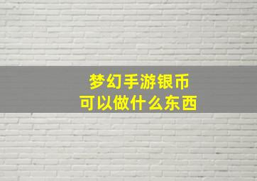 梦幻手游银币可以做什么东西