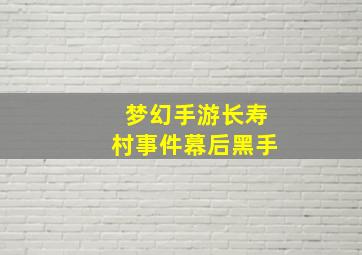 梦幻手游长寿村事件幕后黑手