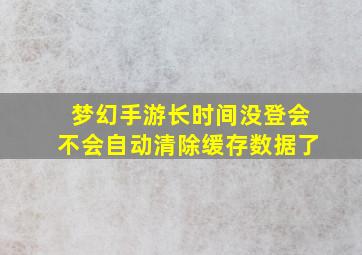 梦幻手游长时间没登会不会自动清除缓存数据了