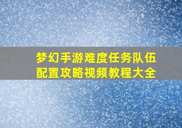 梦幻手游难度任务队伍配置攻略视频教程大全