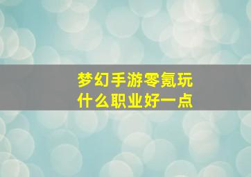 梦幻手游零氪玩什么职业好一点