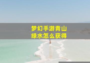 梦幻手游青山绿水怎么获得