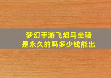 梦幻手游飞焰马坐骑是永久的吗多少钱能出