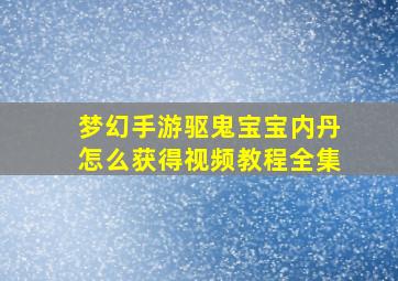 梦幻手游驱鬼宝宝内丹怎么获得视频教程全集