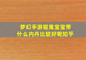 梦幻手游驱鬼宝宝带什么内丹比较好呢知乎