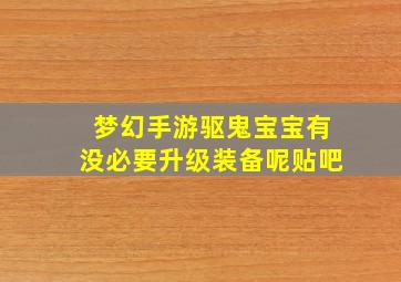 梦幻手游驱鬼宝宝有没必要升级装备呢贴吧