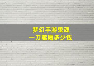 梦幻手游鬼魂一刀驱魔多少钱