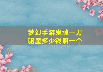 梦幻手游鬼魂一刀驱魔多少钱啊一个