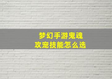 梦幻手游鬼魂攻宠技能怎么选