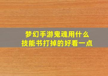 梦幻手游鬼魂用什么技能书打掉的好看一点