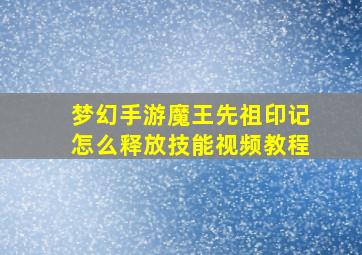 梦幻手游魔王先祖印记怎么释放技能视频教程