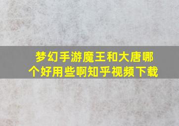 梦幻手游魔王和大唐哪个好用些啊知乎视频下载