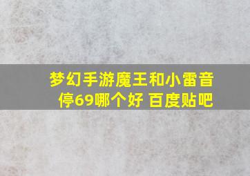 梦幻手游魔王和小雷音停69哪个好 百度贴吧