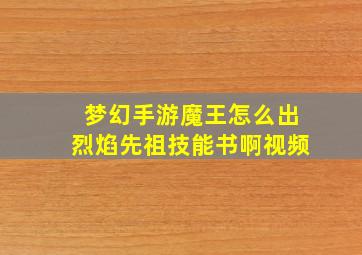 梦幻手游魔王怎么出烈焰先祖技能书啊视频