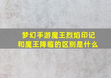 梦幻手游魔王烈焰印记和魔王降临的区别是什么