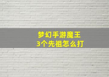 梦幻手游魔王3个先祖怎么打