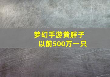 梦幻手游黄胖子以前500万一只