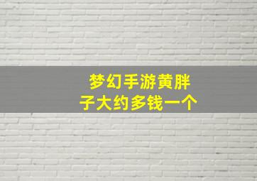 梦幻手游黄胖子大约多钱一个