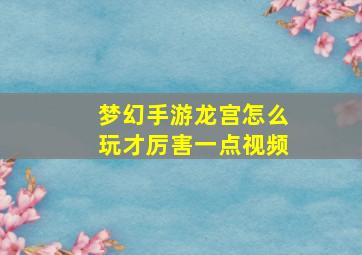 梦幻手游龙宫怎么玩才厉害一点视频