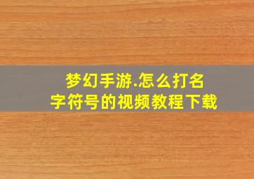 梦幻手游.怎么打名字符号的视频教程下载