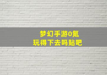 梦幻手游0氪玩得下去吗贴吧