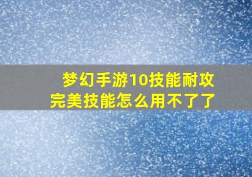 梦幻手游10技能耐攻完美技能怎么用不了了