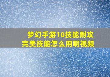 梦幻手游10技能耐攻完美技能怎么用啊视频