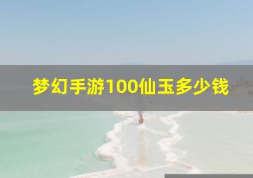 梦幻手游100仙玉多少钱