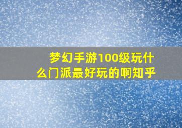 梦幻手游100级玩什么门派最好玩的啊知乎