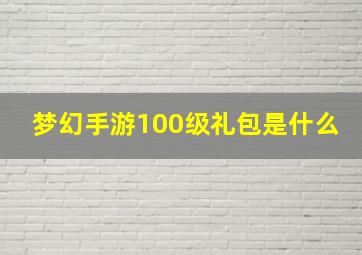 梦幻手游100级礼包是什么