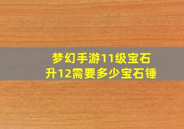 梦幻手游11级宝石升12需要多少宝石锤