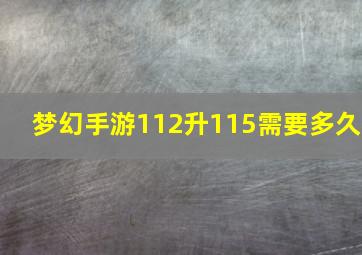 梦幻手游112升115需要多久