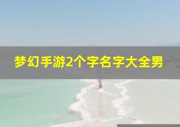 梦幻手游2个字名字大全男