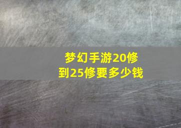 梦幻手游20修到25修要多少钱