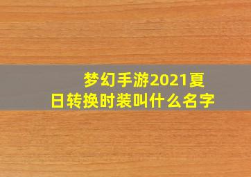 梦幻手游2021夏日转换时装叫什么名字