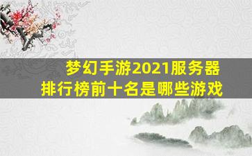 梦幻手游2021服务器排行榜前十名是哪些游戏