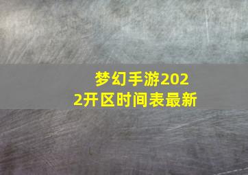 梦幻手游2022开区时间表最新