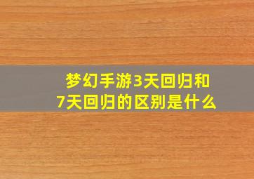 梦幻手游3天回归和7天回归的区别是什么