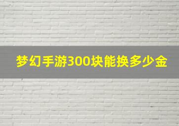 梦幻手游300块能换多少金