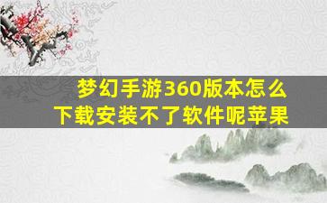 梦幻手游360版本怎么下载安装不了软件呢苹果