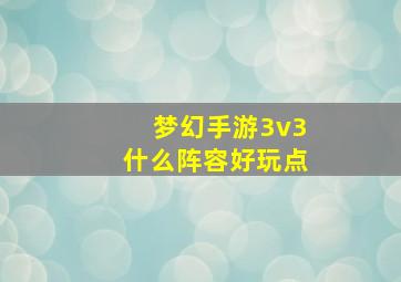 梦幻手游3v3什么阵容好玩点