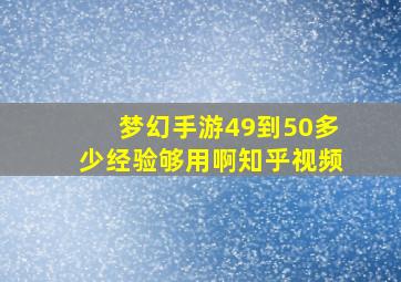 梦幻手游49到50多少经验够用啊知乎视频