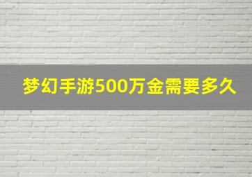 梦幻手游500万金需要多久