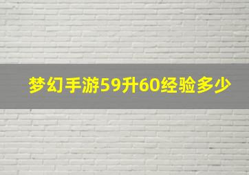 梦幻手游59升60经验多少